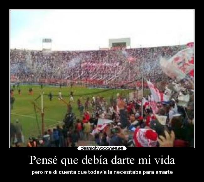 Pensé que debía darte mi vida - pero me di cuenta que todavía la necesitaba para amarte