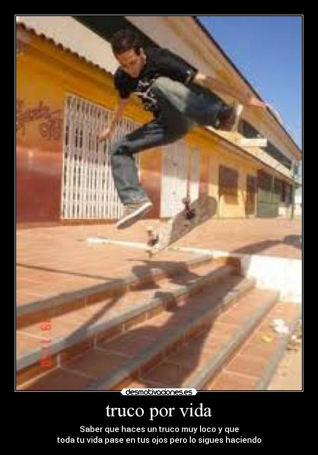 truco por vida - Saber que haces un truco muy loco y que
toda tu vida pase en tus ojos pero lo sigues haciendo