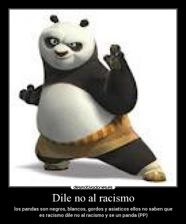 Dile no al racismo - los pandas son negros, blancos, gordos y asiaticos ellos no saben que
es racismo dile no al racismo y se un panda (PP)