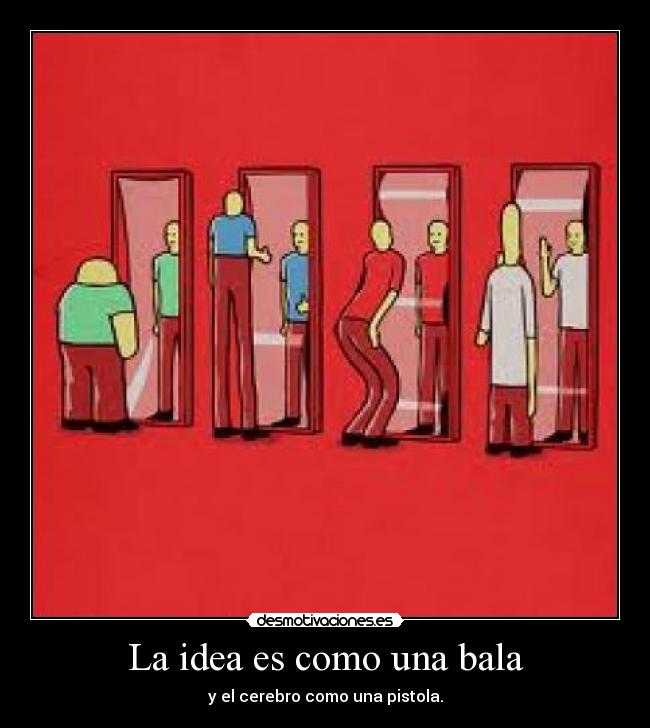 La idea es como una bala - y el cerebro como una pistola.