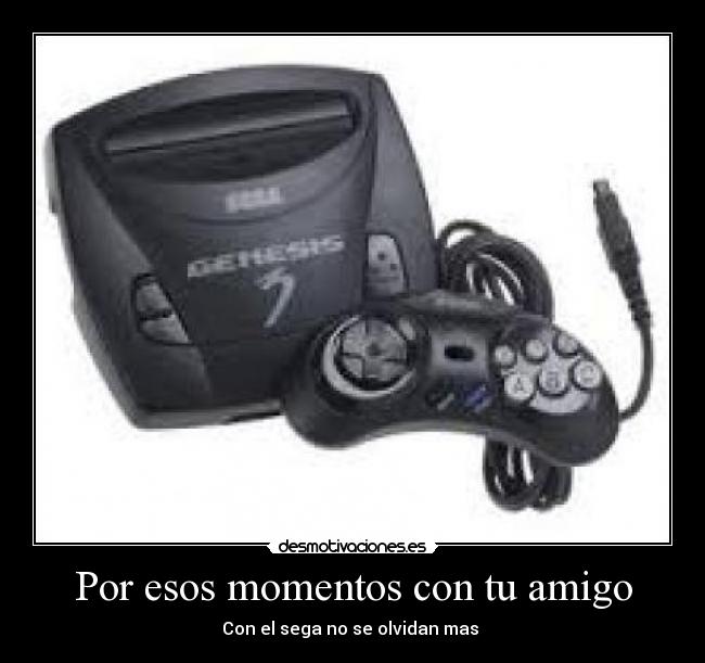 Por esos momentos con tu amigo - Con el sega no se olvidan mas ♥