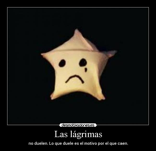 Las lágrimas - no duelen. Lo que duele es el motivo por el que caen.