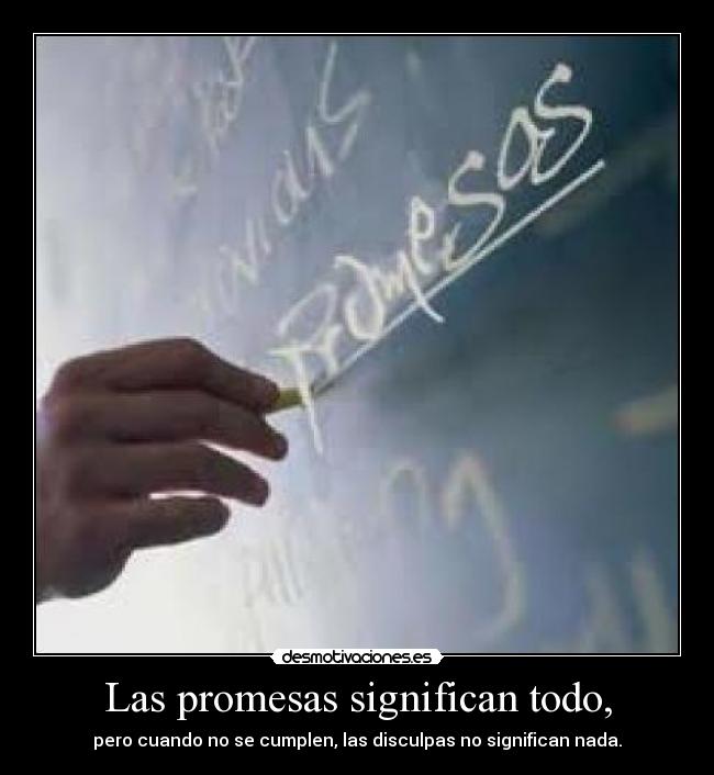 Las promesas significan todo, - pero cuando no se cumplen, las disculpas no significan nada.