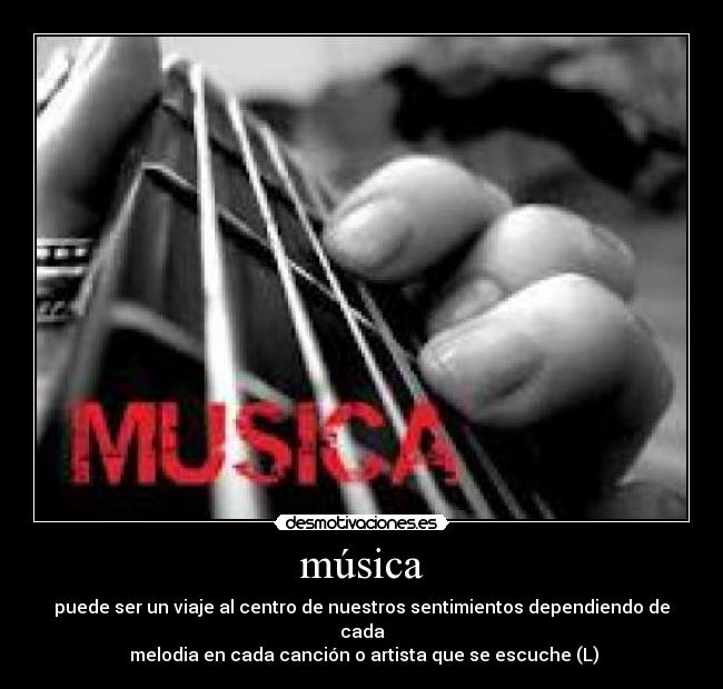 música - puede ser un viaje al centro de nuestros sentimientos dependiendo de cada
 melodia en cada canción o artista que se escuche (L)