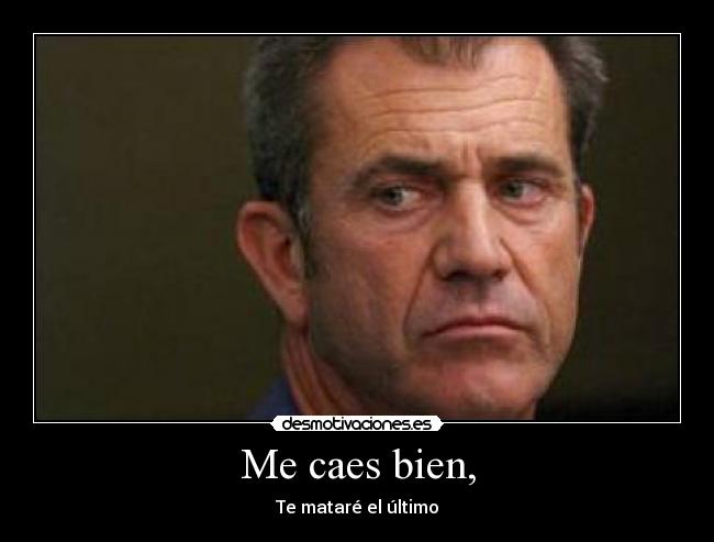 Me caes bien, - Te mataré el último