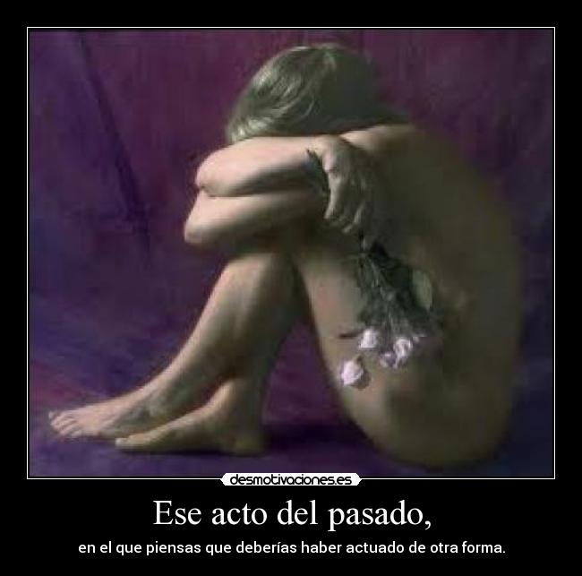 Ese acto del pasado, - en el que piensas que deberías haber actuado de otra forma.