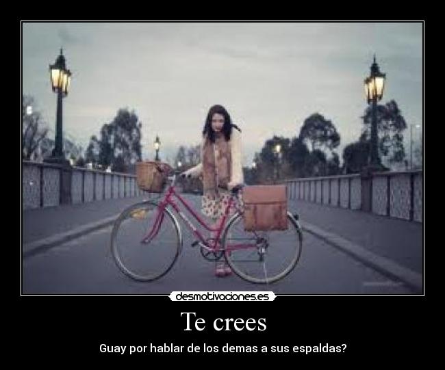 Te crees - Guay por hablar de los demas a sus espaldas?