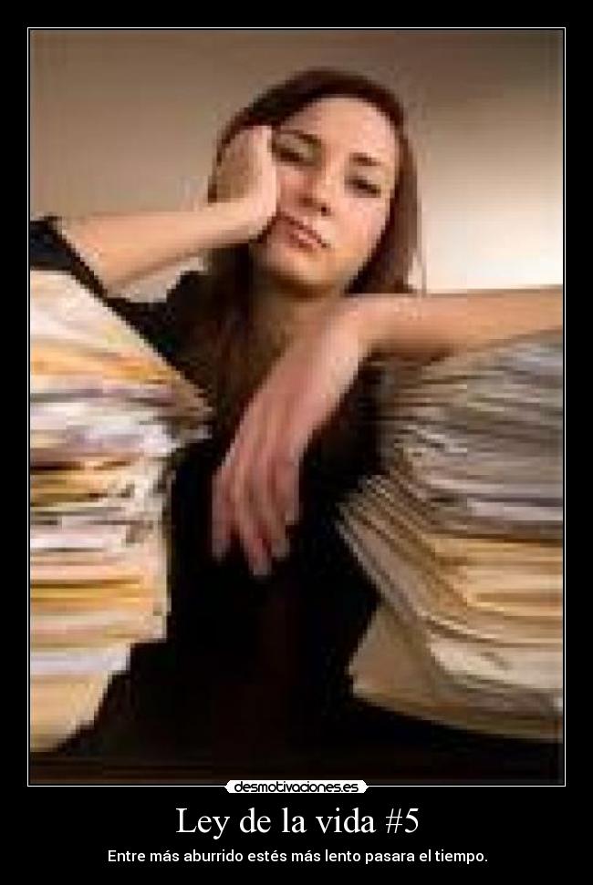 Ley de la vida #5 - Entre más aburrido estés más lento pasara el tiempo.