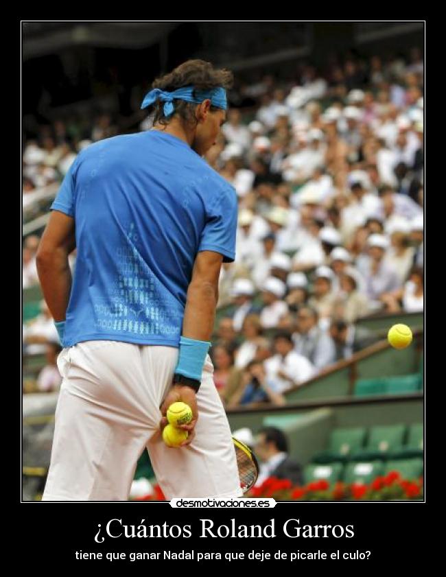 ¿Cuántos Roland Garros - tiene que ganar Nadal para que deje de picarle el culo?