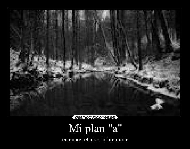 Mi plan a - es no ser el plan b de nadie