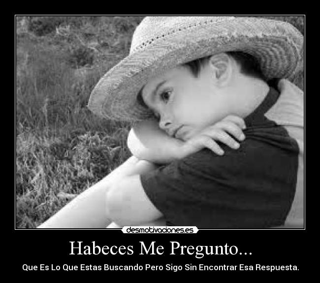 Habeces Me Pregunto... - Que Es Lo Que Estas Buscando Pero Sigo Sin Encontrar Esa Respuesta.