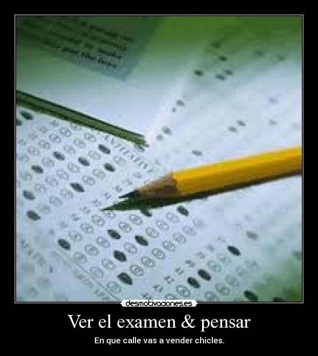 Ver el examen & pensar - En que calle vas a vender chicles.