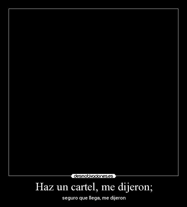 Haz un cartel, me dijeron; -