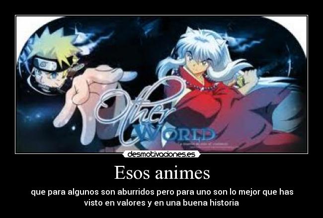 Esos animes - que para algunos son aburridos pero para uno son lo mejor que has
visto en valores y en una buena historia