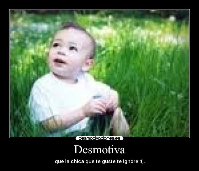 Desmotiva - que la chica que te guste te ignore :( .