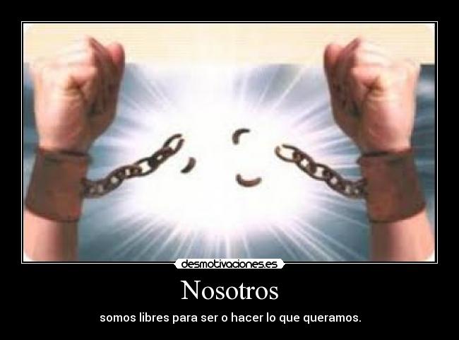 Nosotros - somos libres para ser o hacer lo que queramos.