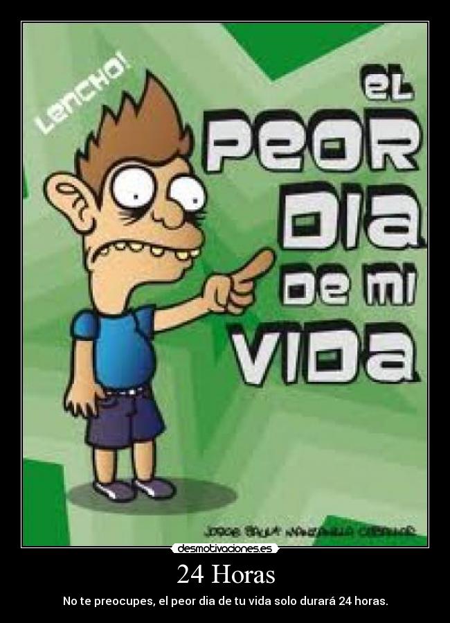 24 Horas - No te preocupes, el peor dia de tu vida solo durará 24 horas.
