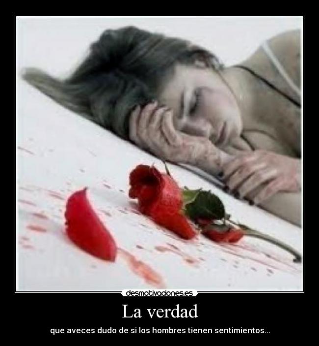 La verdad - que aveces dudo de si los hombres tienen sentimientos...