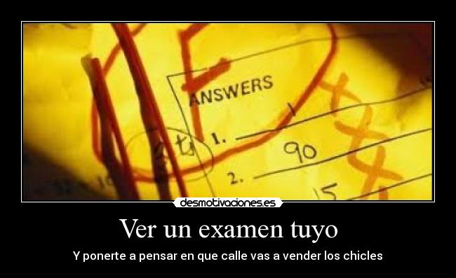 Ver un examen tuyo - Y ponerte a pensar en que calle vas a vender los chicles