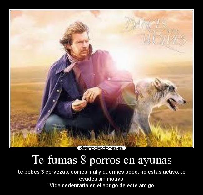 Te fumas 8 porros en ayunas - te bebes 3 cervezas, comes mal y duermes poco, no estas activo, te evades sin motivo.
Vida sedentaria es el abrigo de este amigo