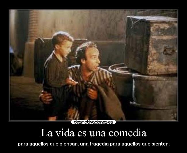 La vida es una comedia - para aquellos que piensan, una tragedia para aquellos que sienten.