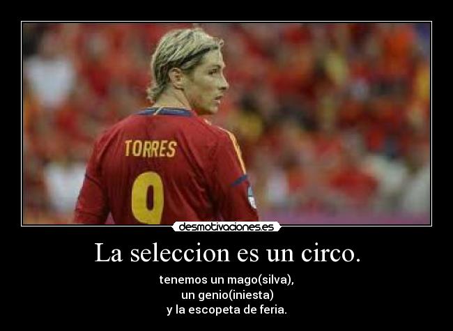 La seleccion es un circo. - tenemos un mago(silva),
un genio(iniesta)
y la escopeta de feria.
