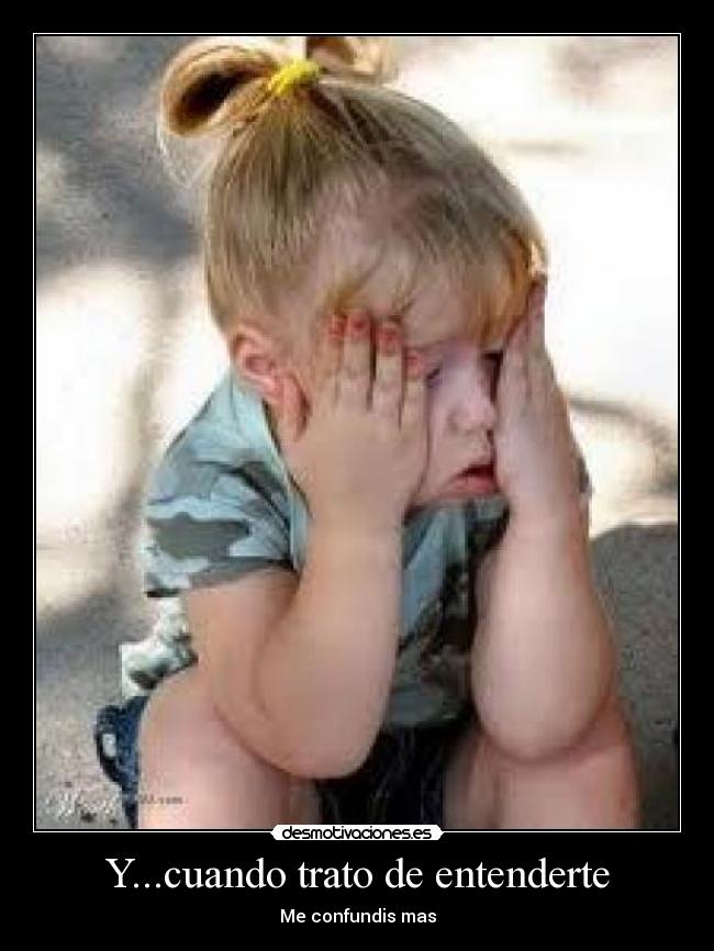 Y...cuando trato de entenderte - Me confundis mas