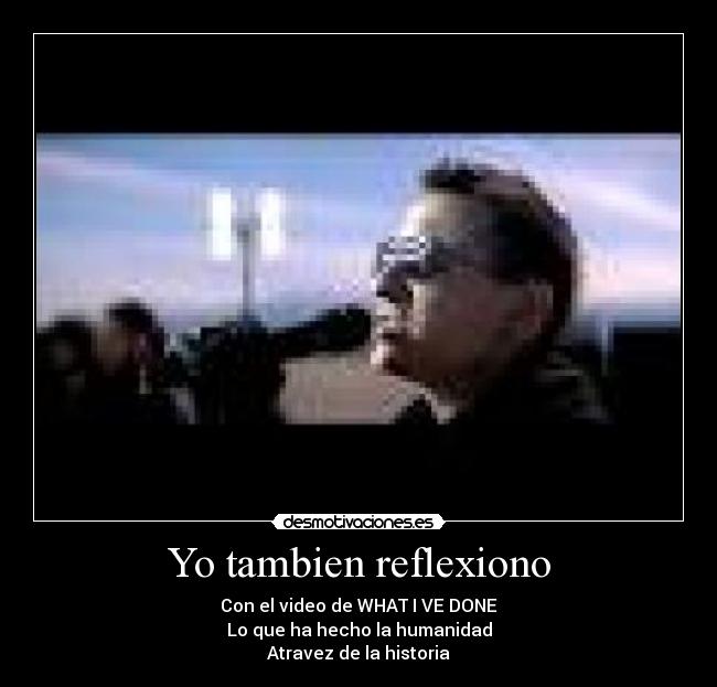 Yo tambien reflexiono - Con el video de WHAT I VE DONE
Lo que ha hecho la humanidad
Atravez de la historia