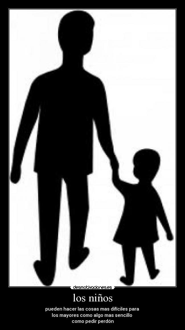 los niños - pueden hacer las cosas mas difíciles para
los mayores como algo mas sencillo
como pedir perdón