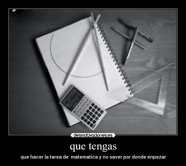 que tengas - que hacer la tarea de  matematica y no saver por donde enpezar