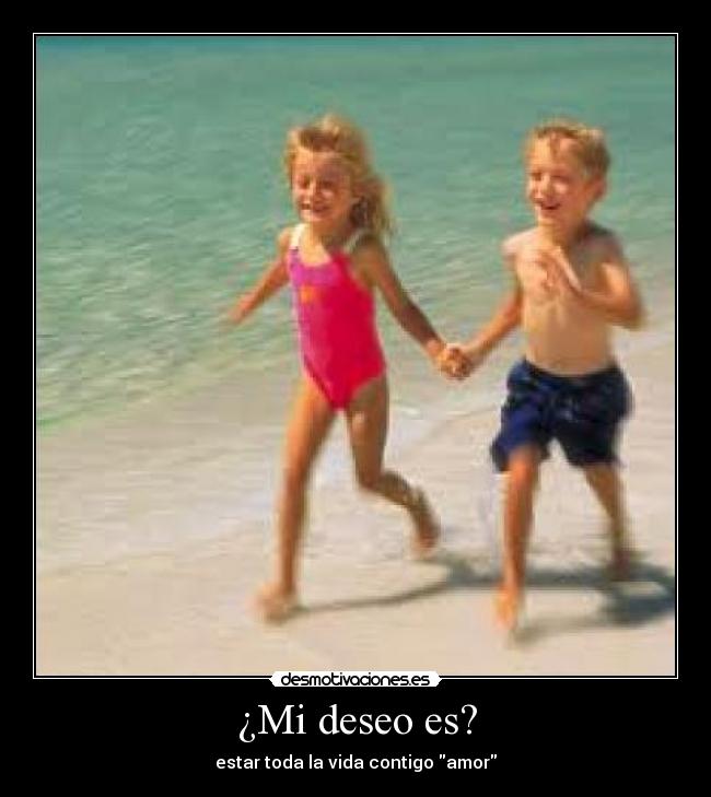 ¿Mi deseo es? - estar toda la vida contigo amor