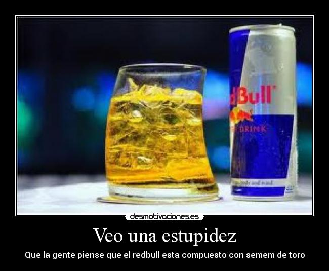 Veo una estupidez - Que la gente piense que el redbull esta compuesto con semem de toro