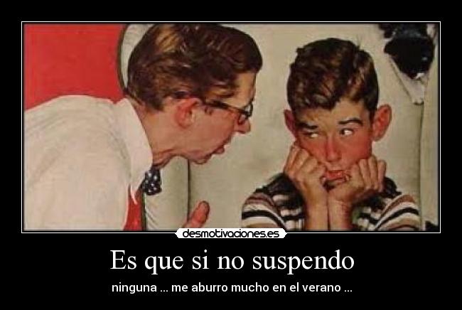 Es que si no suspendo - ninguna ... me aburro mucho en el verano ...