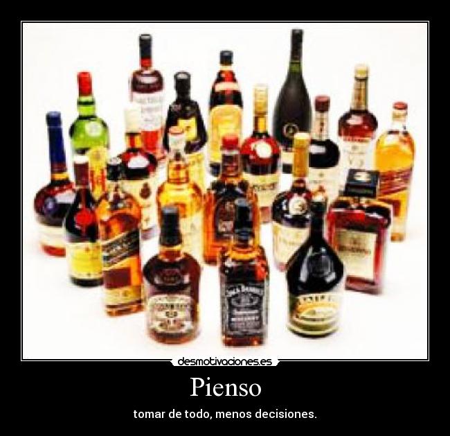 Pienso - tomar de todo, menos decisiones.