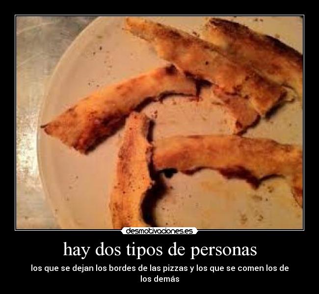 hay dos tipos de personas - los que se dejan los bordes de las pizzas y los que se comen los de los demás