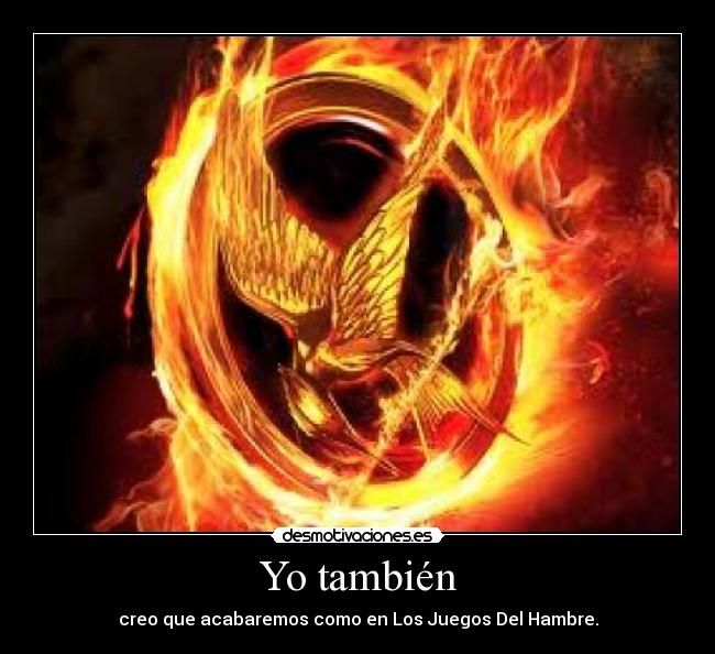 Yo también - creo que acabaremos como en Los Juegos Del Hambre.