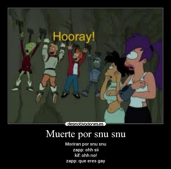 Muerte por snu snu - Moriran por snu snu
zapp: ohh sii
kif: ohh no!
zapp: que eres gay