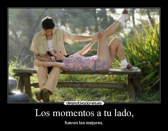 Los momentos a tu lado, - fueron los mejores.