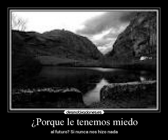 ¿Porque le tenemos miedo - al futuro? Si nunca nos hizo nada