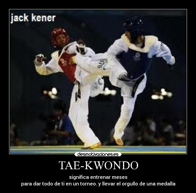 TAE-KWONDO - significa entrenar meses
para dar todo de ti en un torneo. y llevar el orgullo de una medalla