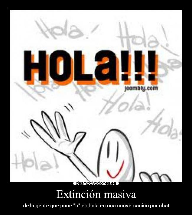 Extinción masiva - de la gente que pone h en hola en una conversación por chat