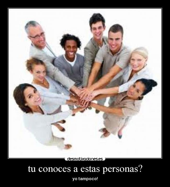tu conoces a estas personas? - yo tampoco!