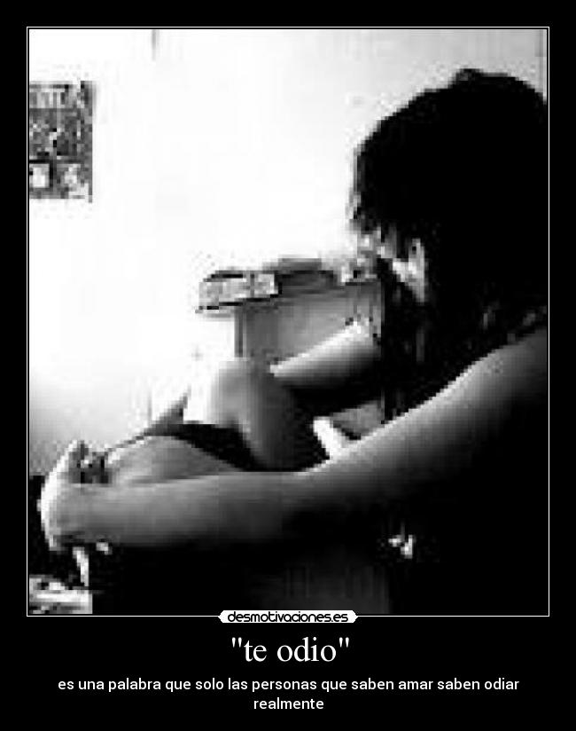 te odio - es una palabra que solo las personas que saben amar saben odiar realmente