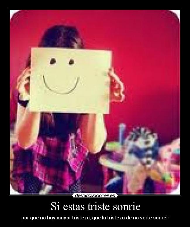Si estas triste sonrie - por que no hay mayor tristeza, que la tristeza de no verte sonreir