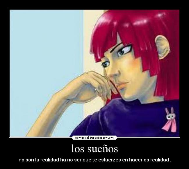 los sueños - no son la realidad ha no ser que te esfuerzes en hacerlos realidad .