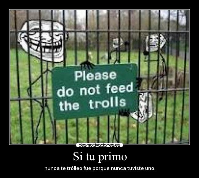 Si tu primo - nunca te trólleo fue porque nunca tuviste uno.