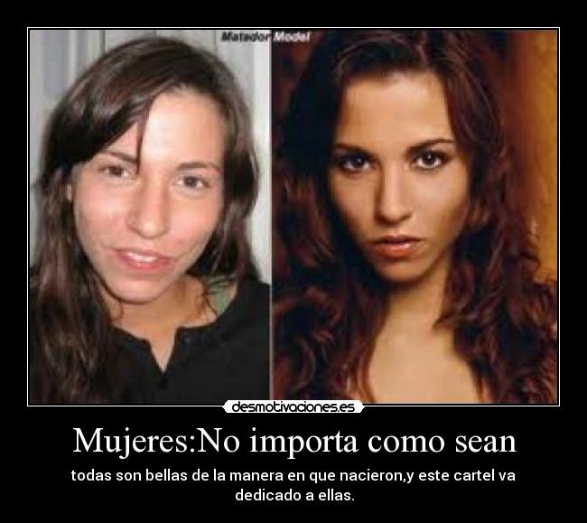 Mujeres:No importa como sean - todas son bellas de la manera en que nacieron,y este cartel va dedicado a ellas.