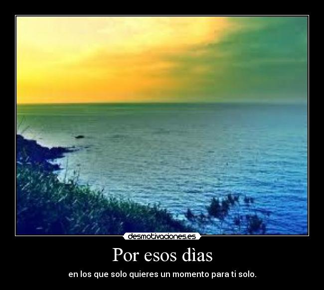 Por esos dìas - en los que solo quieres un momento para ti solo.