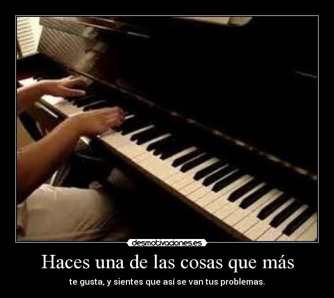 Haces una de las cosas que más - te gusta, y sientes que así se van tus problemas.