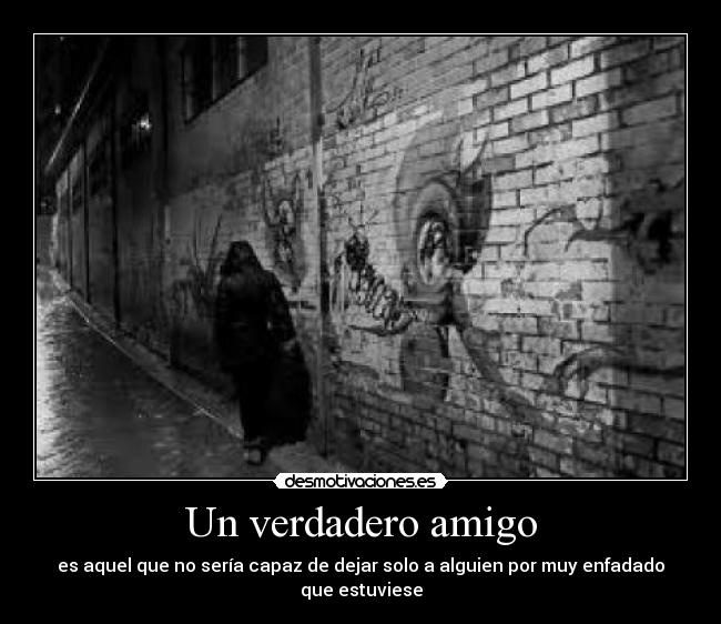 Un verdadero amigo - es aquel que no sería capaz de dejar solo a alguien por muy enfadado que estuviese
